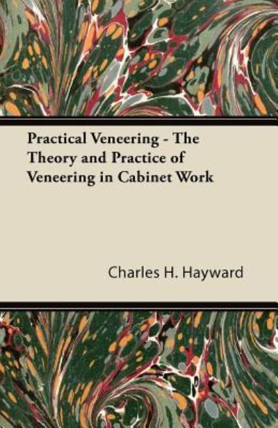 Practical Veneering - The Theory and Practice of Veneering in Cabinet Work - Charles H. Hayward - Books - Read Books - 9781447435082 - October 28, 2011