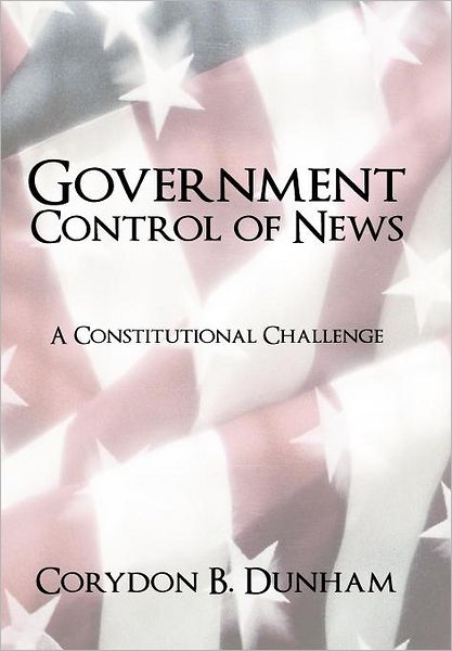 Cover for Corydon B Dunham · Government Control of News: a Constitutional Challenge (Hardcover Book) (2011)