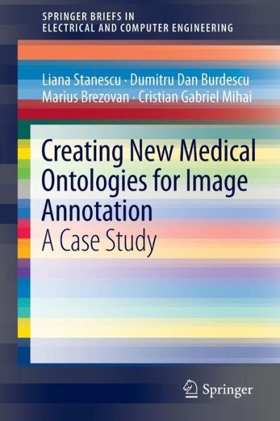 Cover for Liana Stanescu · Creating New Medical Ontologies for Image Annotation: A Case Study - SpringerBriefs in Electrical and Computer Engineering (Pocketbok) (2011)