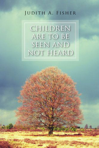 Cover for Judith a Fisher · Children Are to Be Seen and Not Heard (Paperback Book) (2011)