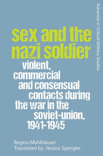 Cover for Regina Muhlhauser · Sex and the Nazi Soldier: Violent, Commercial and Consensual Encounters During the War in the Soviet Union, 1941-45 - Advances in Critical Military Studies (Paperback Book) (2022)