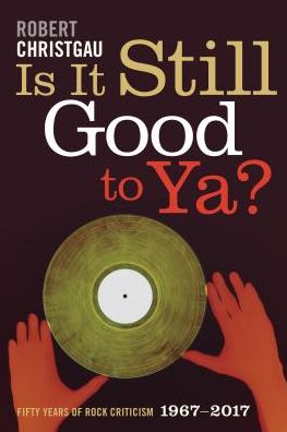 Cover for Robert Christgau · Is It Still Good to Ya?: Fifty Years of Rock Criticism, 1967-2017 (Hardcover Book) (2018)