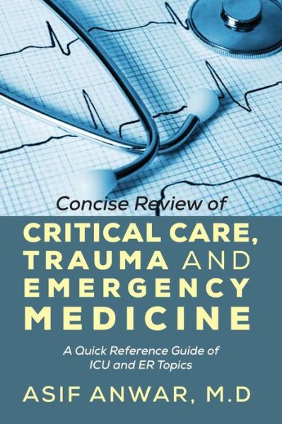 Cover for Asif Anwar · Concise Review of Critical Care, Trauma and Emergency Medicine: A Quick Reference Guide of ICU and Er Topics (Paperback Book) (2013)