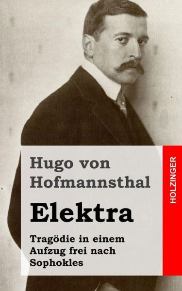 Elektra: Tragodie in Einem Aufzug Frei Nach Sophokles - Hugo Von Hofmannsthal - Kirjat - Createspace - 9781482580082 - tiistai 19. helmikuuta 2013