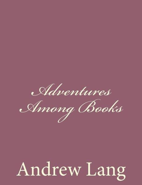 Adventures Among Books - Andrew Lang - Books - Createspace - 9781494486082 - December 14, 2013