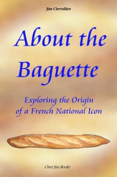 About the Baguette: Exploring the Origin of a French National Icon - Jim Chevallier - Livros - Createspace Independent Publishing Platf - 9781497344082 - 15 de março de 2014