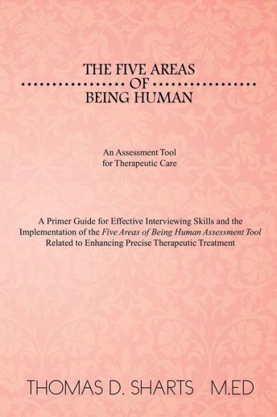 Cover for Thomas D. Sharts · The Five Areas of Being Human: an Assessment Tool for Therapeutic Care: a Primer Guide for Effective Interviewing Skills and the    Implementation of ... to Enhancing Precise Therapeutic Treatment (Paperback Book) (2014)