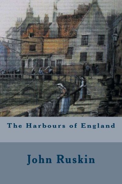 The Harbours of England - John Ruskin - Books - Createspace - 9781514643082 - June 22, 2015