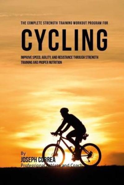 The Complete Strength Training Workout Program for Cycling - Correa (Professional Athlete and Coach) - Livros - Createspace Independent Publishing Platf - 9781519268082 - 12 de novembro de 2015