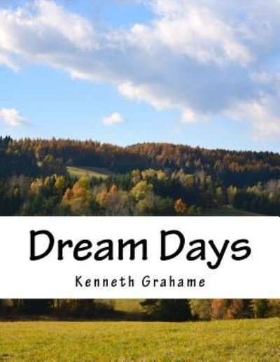Dream Days - Kenneth Grahame - Bücher - Createspace Independent Publishing Platf - 9781523876082 - 5. Februar 2016