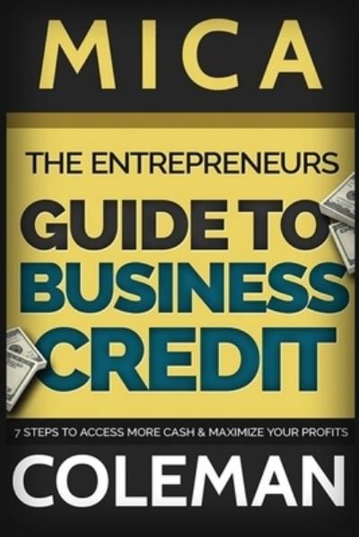 Cover for Mica COleman · The Entrepreneurs Guide to Business Credit : 7 Steps to Access More Cash &amp; Maximize Your Profits (Taschenbuch) (2016)