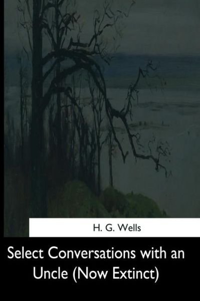Select Conversations with an Uncle - H. G. Wells - Bøger - Createspace Independent Publishing Platf - 9781544666082 - 16. marts 2017