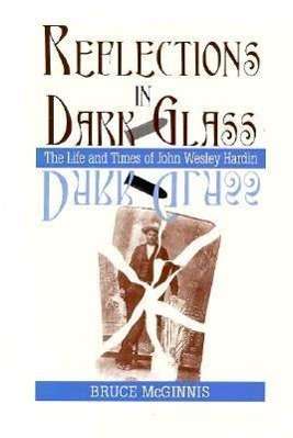 Cover for Mcginnis · Reflections in Dark Glass: The Life and Times of John Wesley Hardin / Bruce Mcginnis. (Hardcover Book) (1996)