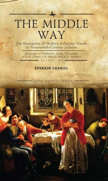 Cover for Ephraim Chamiel · The Middle Way: The Emergence of Modern-Religious Trends in Nineteenth-Century Judaism Responses to Modernity in the Philosophy of Z. H. Chajes, S. R. Hirsch and S. D. Luzzatto, Vol. 2 - Studies in Orthodox Judaism (Hardcover bog) (2014)