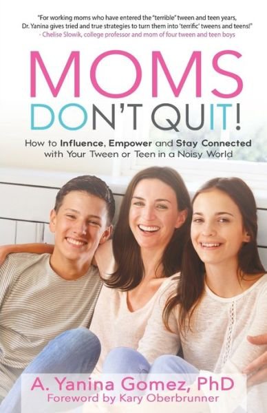 Cover for Adlin Yanina Gomez PhD · Moms Don't Quit! : How to Influence, Empower and Stay Connected with Your Tween or Teen in a Noisy World (Paperback Book) (2018)
