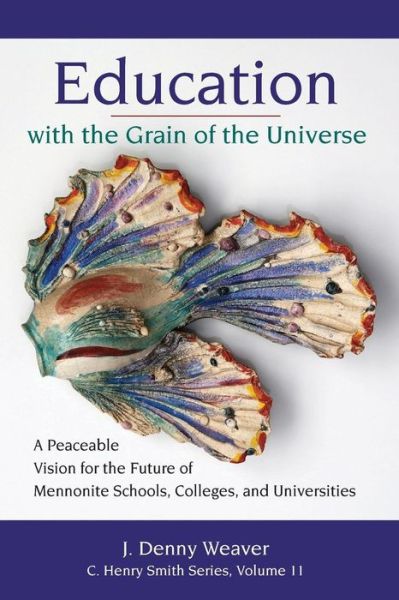 Cover for Education with the Grain of the Universe : A Peaceable Vision for the Future of Mennonite Schools, Colleges, and Universities (Paperback Book) (2017)