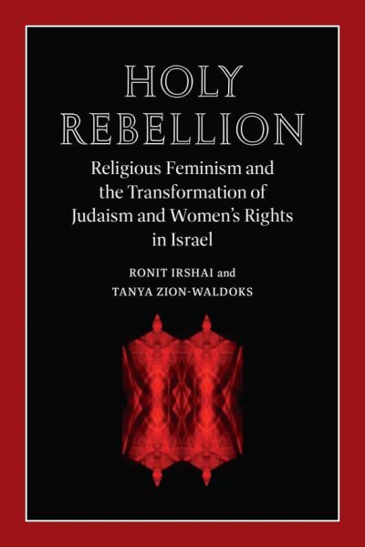 Cover for Ronit Irshai · Holy Rebellion: Religious Feminism and the Transformation of Judaism and Women's Rights in Israel - Brandeis Series on Gender, Culture, Religion, and Law (Hardcover Book) (2024)