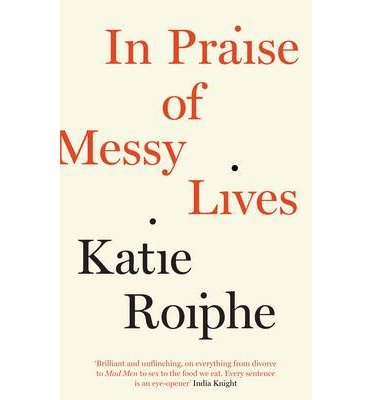 Cover for Katie Roiphe · In Praise of Messy Lives (Paperback Bog) [Main edition] (2013)