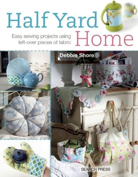 Cover for Debbie Shore · Half Yard™ Home: Easy Sewing Projects Using Left-Over Pieces of Fabric - Half Yard (Taschenbuch) (2014)