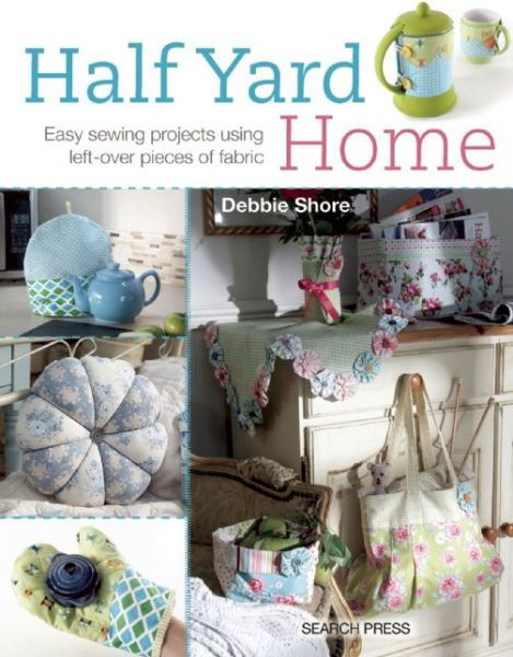 Half Yard™ Home: Easy Sewing Projects Using Left-Over Pieces of Fabric - Half Yard - Debbie Shore - Livros - Search Press Ltd - 9781782211082 - 6 de outubro de 2014