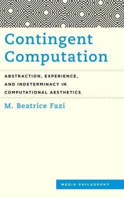 Cover for Fazi, M. Beatrice, Lecturer in Digital Human · Contingent Computation: Abstraction, Experience, and Indeterminacy in Computational Aesthetics (Hardcover Book) (2018)