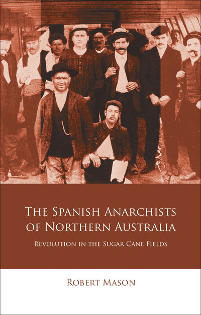 Cover for Robert Mason · The Spanish Anarchists of Northern Australia: Revolution in the Sugar Cane Fields - Iberian and Latin American Studies (Paperback Book) (2018)