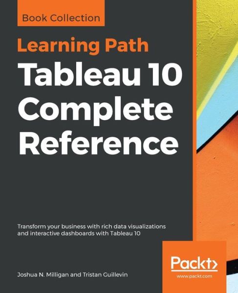 Cover for Joshua N. Milligan · Tableau 10 Complete Reference: Transform your business with rich data visualizations and interactive dashboards with Tableau 10 (Paperback Book) (2018)