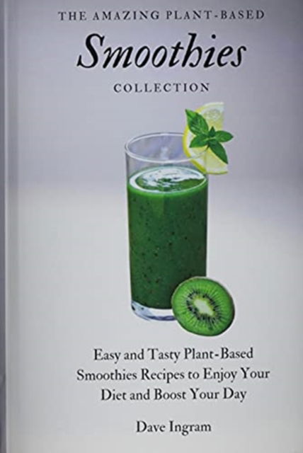 Cover for Dave Ingram · The Amazing Plant-Based Smoothies Collection: Easy and Tasty Plant-Based Smoothies Recipes to Enjoy Your Diet and Boost Your Day (Hardcover Book) (2021)