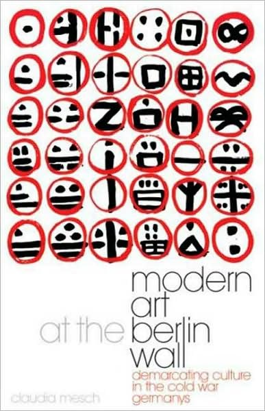 Cover for Claudia Mesch · Modern Art at the Berlin Wall: Demarcating Culture in the Cold War Germanys - International Library of Cultural Studies (Hardcover Book) (2009)