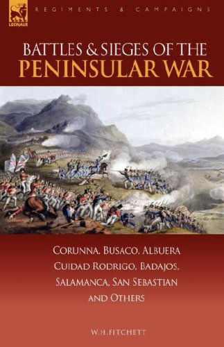 Cover for W H Fitchett · Battles &amp; Sieges of the Peninsular War: Corunna, Busaco, Albuera, Ciudad Rodrigo, Badajos, Salamanca, San Sebastian &amp; Others - Regiments &amp; Campaigns (Gebundenes Buch) (2007)