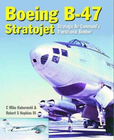 Cover for Habermehl, Mike (Author) · The Boeing B-47 Stratojet: Strategic Air Command’s Transitional Bomber (Hardcover Book) (2018)