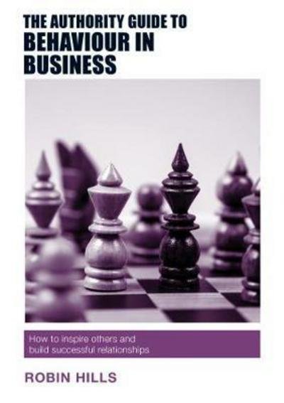 Cover for Robin Hills · The Authority Guide to Behaviour in Business: How to inspire others and build successful relationships - The Authority Guides (Paperback Book) (2017)