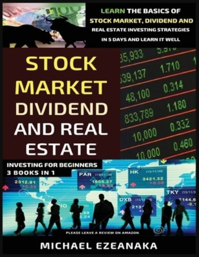 Stock Market, Dividend And Real Estate Investing For Beginners (3 Books in 1): Learn The Basics Of Stock Market, Dividend And Real Estate Investing Strategies In 5 Days And Learn It Well - Michael Ezeanaka - Kirjat - Millennium Publishing Ltd - 9781913361082 - torstai 1. heinäkuuta 2021