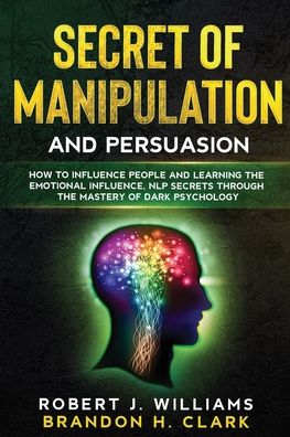 Cover for Robert J Williams · Secret of Manipulation and Persuasion: How to Influence People and Learning the Emotional Influence, NLP Secrets Through the Mastery of Dark Psychology - Mind Control (Paperback Book) (2020)