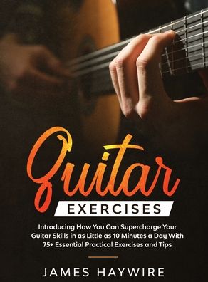 Cover for James Haywire · Practical Guitar Exercises Introducing How You Can Supercharge Your Guitar Skills in as Little as 10 Minutes a Day With 75+ Essential Practical Exercises and Tips: Introducing How You Can Supercharge Your Guitar Skills In as Little as 10 Minutes a Day Wit (Gebundenes Buch) (2020)