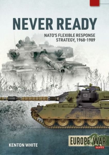 Never Ready: Nato'S Flexible Response Strategy, 1968-1989 - Europe@War - Kenton White - Libros - Helion & Company - 9781914377082 - 28 de febrero de 2022