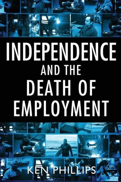 Independence and the Death of Employment - Ken Phillips - Boeken - Connor Court Publishing Pty Ltd - 9781921421082 - 1 april 2013