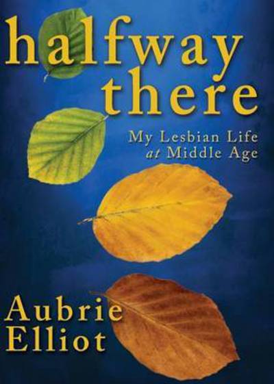 Cover for Aubrie Elliot · Halfway There: My Lesbian Life at Middle Age (Paperback Book) [New edition] (2015)