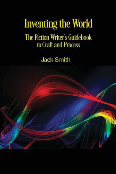 Cover for Jack Smith · Inventing the World : The Fiction Writer's Guidebook to Craft and Process (Paperback Book) (2018)