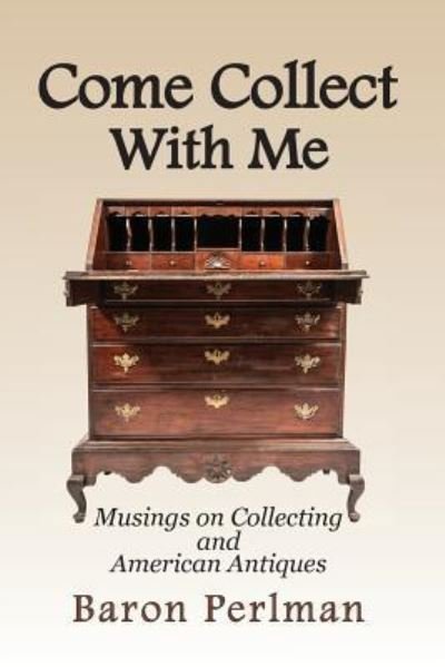 Baron Perlman · Come Collect With Me: Musings on Collecting and American Antiques (Paperback Book) (2019)