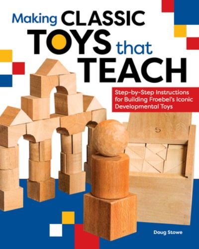 Cover for Doug Stowe · Making Classic Toys That Teach: Step-by-Step Instructions for Building Froebel's Iconic Developmental Toys (Paperback Book) (2023)