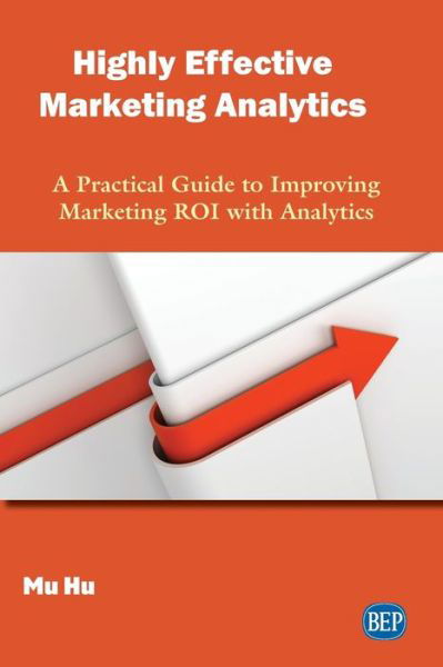 Cover for Mu Hu · Highly Effective Marketing Analytics: A Practical Guide to Improving Marketing ROI with Analytics (Taschenbuch) (2019)