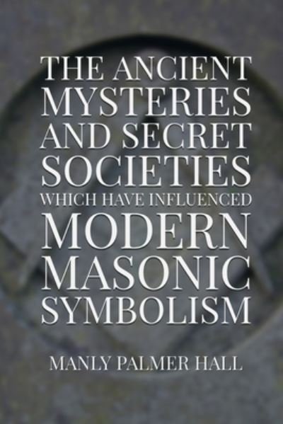 The Ancient Mysteries and Secret Societies Which Have Influenced Modern Masonic Symbolism - Manly Palmer Hall - Książki - Rolled Scroll Publishing - 9781952900082 - 28 października 2020
