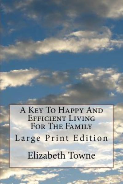 A Key To Happy And Efficient Living For The Family - Elizabeth Towne - Books - Createspace Independent Publishing Platf - 9781973956082 - July 27, 2017