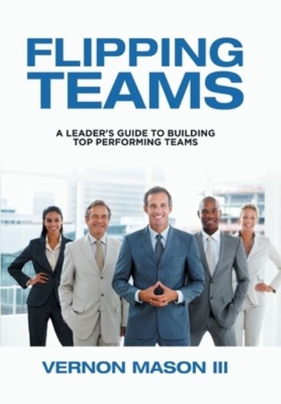 Cover for Mason, Vernon, III · Flipping Teams: A Leader's Guide to Building Top Performing Teams (Hardcover Book) (2020)