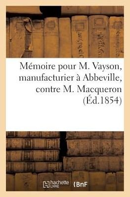 Memoire Pour M. Vayson, Manufacturier A Abbeville, Contre M. Macqueron - "" - Books - Hachette Livre - BNF - 9782011284082 - August 1, 2016