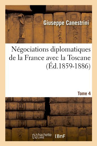 Sans Auteur · Negociations Diplomatiques de la France Avec La Toscane. Tome 4 (Ed.1859-1886) - Sciences Sociales (Paperback Book) [French edition] (2012)