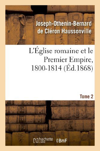 Cover for Haussonville-j-o-b · L Eglise Romaine et Le Premier Empire, 1800-1814. T. 2 (Paperback Book) [French edition] (2013)