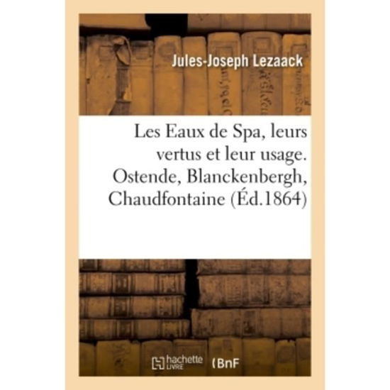 Les Eaux de Spa, leurs vertus et leur usage. Ostende, Blanckenbergh, Chaudfontaine - Lezaack-j-j - Boeken - HACHETTE LIVRE-BNF - 9782019288082 - 1 mei 2018