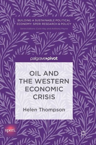 Helen Thompson · Oil and the Western Economic Crisis - Building a Sustainable Political Economy: SPERI Research & Policy (Hardcover Book) [1st ed. 2017 edition] (2017)